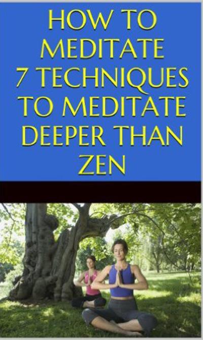 How to Meditate: 7 Techniques to Meditate Deeper Than Zen