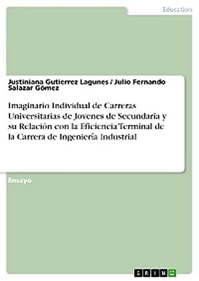 Imaginario Individual de Carreras Universitarias de Jovenes de Secundaria y su Relación con la Eficiencia Terminal de la Carrera de Ingeniería Industrial