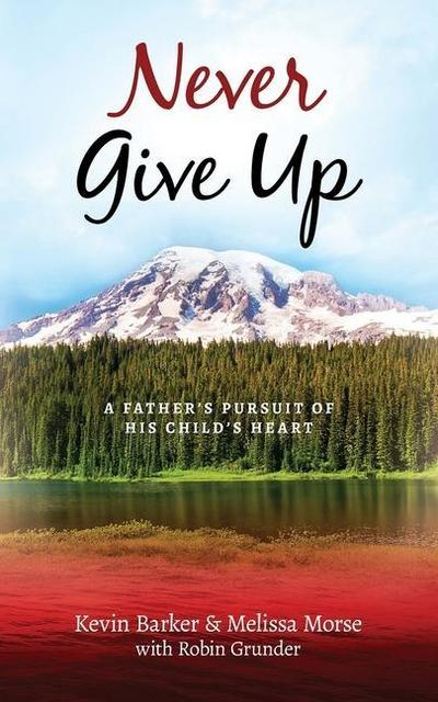 Never Give Up: A Father’s Pursuit of His Child’s Heart