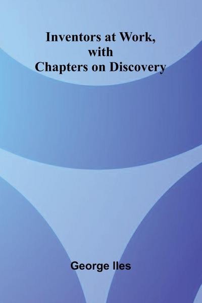 Inventors At Work, With Chapters On Discovery
