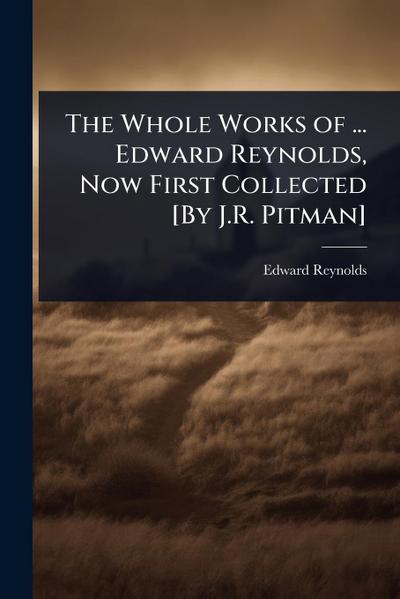 The Whole Works of ... Edward Reynolds, Now First Collected [By J.R. Pitman]