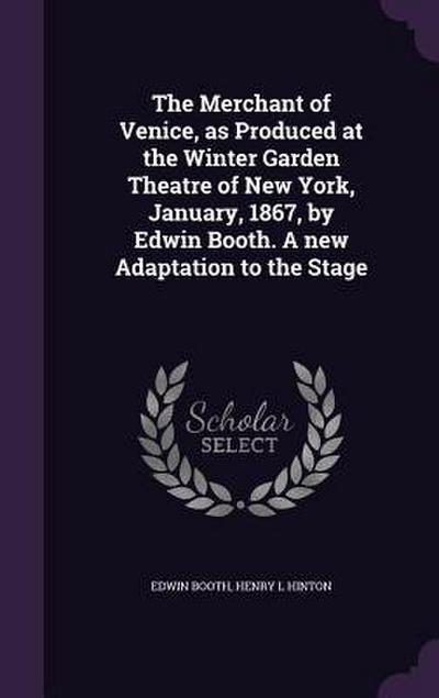 The Merchant of Venice, as Produced at the Winter Garden Theatre of New York, January, 1867, by Edwin Booth. A new Adaptation to the Stage