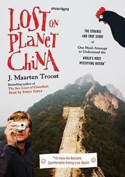Lost on Planet China: The Strange and True Story of One Man’s Attempt to Understand the World’s Most Mystifying Nation, or How He Became Com