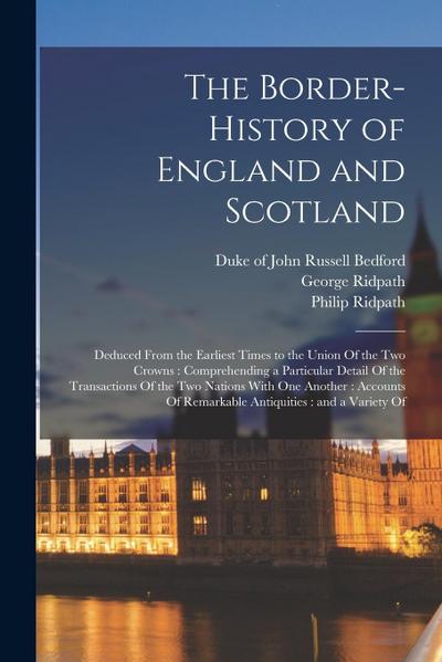 The Border-history of England and Scotland: Deduced From the Earliest Times to the Union Of the two Crowns: Comprehending a Particular Detail Of the T