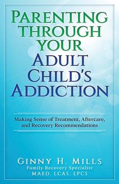 Parenting Through Your Adult Child’s Addiction: Making Sense of Treatment, Aftercare, and Recovery Recommendations