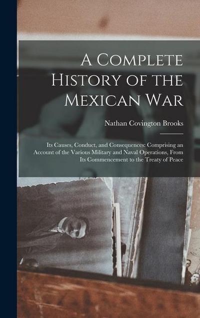 A Complete History of the Mexican War: Its Causes, Conduct, and Consequences: Comprising an Account of the Various Military and Naval Operations, From