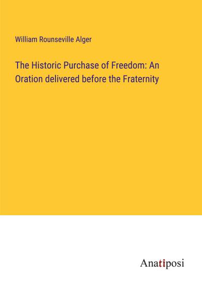 The Historic Purchase of Freedom: An Oration delivered before the Fraternity