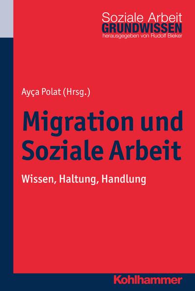 Migration und Soziale Arbeit: Wissen, Haltung, Handlung (Grundwissen Soziale Arbeit, Band 14)