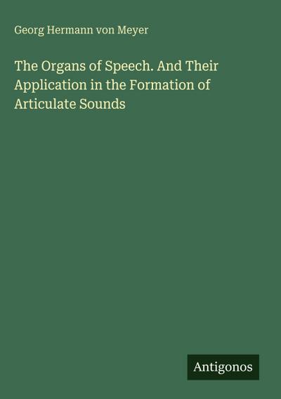 The Organs of Speech. And Their Application in the Formation of Articulate Sounds