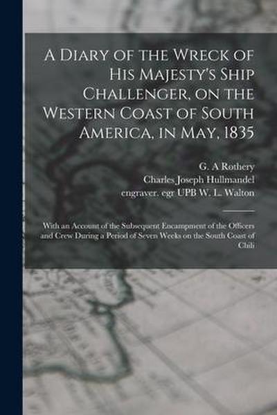 A Diary of the Wreck of His Majesty’s Ship Challenger, on the Western Coast of South America, in May, 1835: With an Account of the Subsequent Encampme
