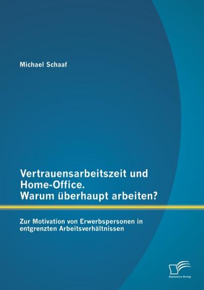 Vertrauensarbeitszeit und Home-Office. Warum überhaupt arbeiten? Zur Motivation von Erwerbspersonen in entgrenzten Arbeitsverhältnissen