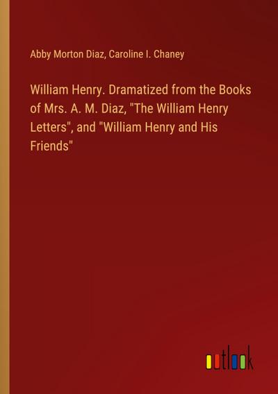 William Henry. Dramatized from the Books of Mrs. A. M. Diaz, "The William Henry Letters", and "William Henry and His Friends"