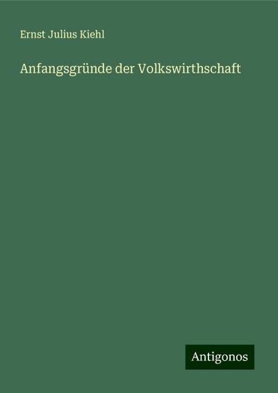 Kiehl, E: Anfangsgründe der Volkswirthschaft