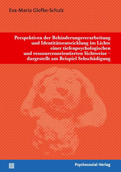 Perspektiven der Behinderungsverarbeitung und Identitätsentwicklung im Lichte einer tiefenpsychologischen und ressourcenorientierten Sichtweise - dargestellt am Beispiel Sehschädigung