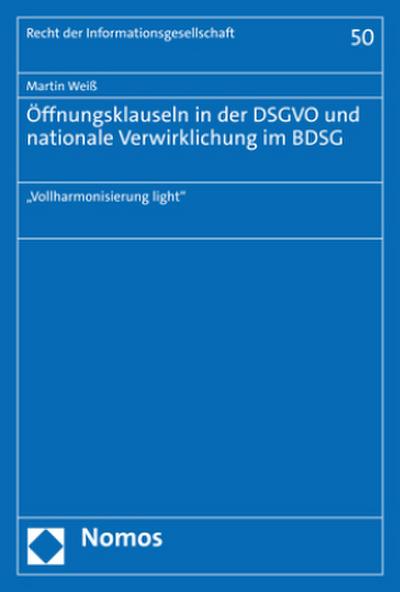 Öffnungsklauseln in der DSGVO und nationale Verwirklichung im BDSG: „Vollharmonisierung light“ (Recht Der Informationsgesellschaft, 50)