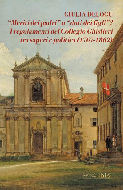 ’Meriti dei padri’ o ’doti dei figli’? I regolamenti del Collegio Ghislieri tra saperi e politica (1767-1862)
