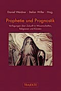 Prophetie und Prognostik. Verfügungen über Zukunft in Wissenschaften, Religionen und Künsten (Trajekte)