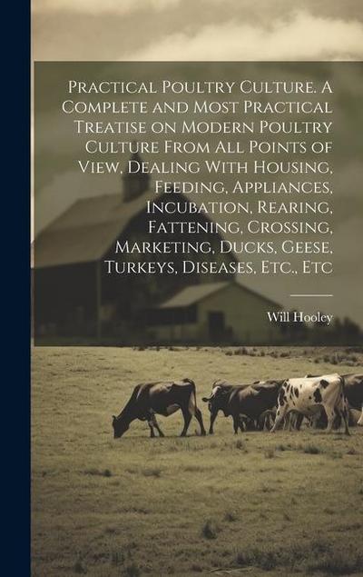 Practical Poultry Culture. A Complete and Most Practical Treatise on Modern Poultry Culture From all Points of View, Dealing With Housing, Feeding, Ap