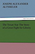 The Texan Star The Story Of A Great Fight For Liberty - Joseph A. (Joseph Alexander) Altsheler