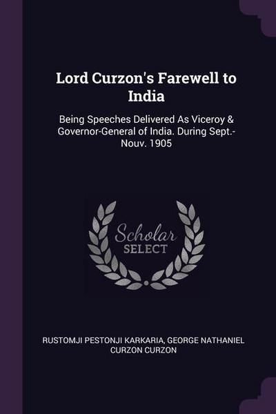 Lord Curzon’s Farewell to India: Being Speeches Delivered As Viceroy & Governor-General of India. During Sept.-Nouv. 1905