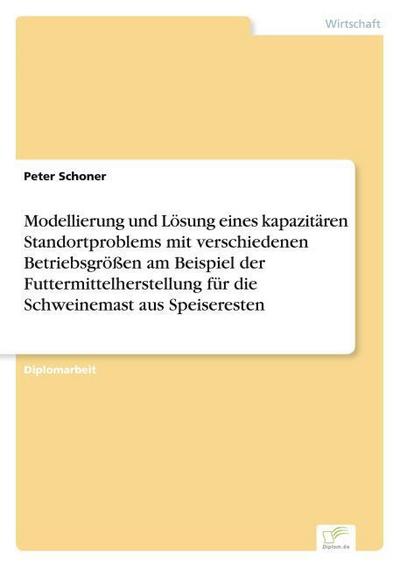 Modellierung und Lösung eines kapazitären Standortproblems mit verschiedenen Betriebsgrößen am Beispiel der Futtermittelherstellung für die Schweinemast aus Speiseresten