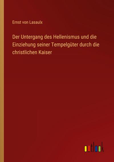 Der Untergang des Hellenismus und die Einziehung seiner Tempelgüter durch die christlichen Kaiser