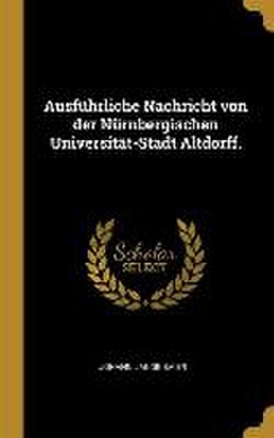 Ausführliche Nachricht Von Der Nürnbergischen Universität-Stadt Altdorff.