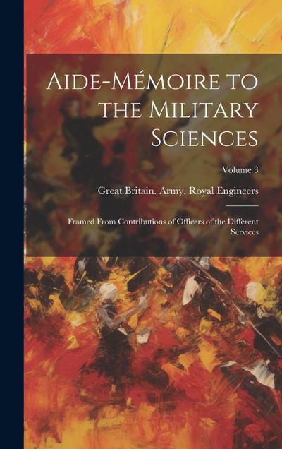 Aide-Mémoire to the Military Sciences: Framed From Contributions of Officers of the Different Services; Volume 3