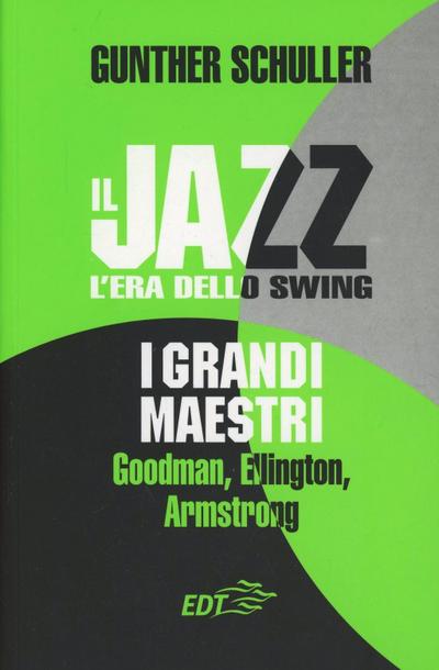 Il jazz. L’era dello swing. I grandi maestri. Goodman, Ellington, Armstrong