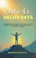 Hecho Es, Hecho Está -  Guía Práctica Para Dominar La Ley De La Atracción, Manifestar Tus Sueños Y Atraer Abundancia Y Felicidad Ilimitadas (Margarita Mística)