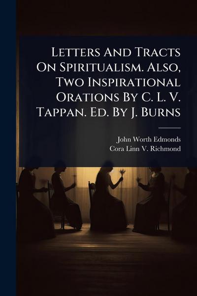 Letters And Tracts On Spiritualism. Also, Two Inspirational Orations By C. L. V. Tappan. Ed. By J. Burns