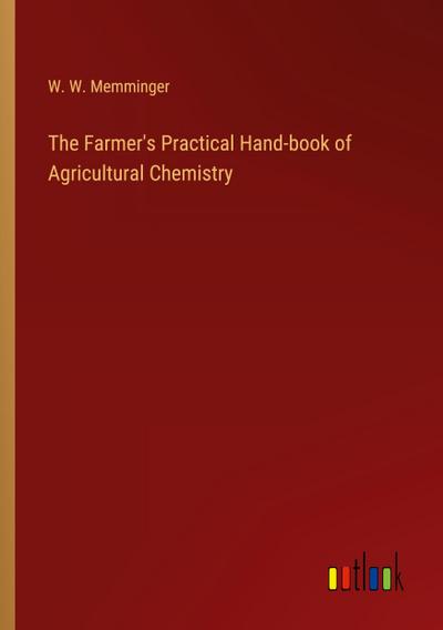 The Farmer’s Practical Hand-book of Agricultural Chemistry