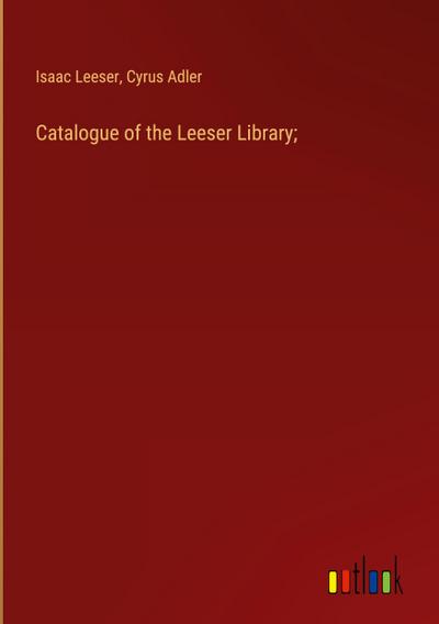 Catalogue of the Leeser Library;