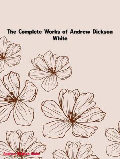 The Complete Works of Andrew Dickson White