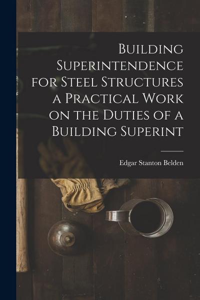 Building Superintendence for Steel Structures a Practical Work on the Duties of a Building Superint