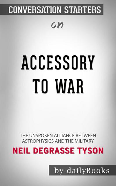 Accessory to War: The Unspoken Alliance Between Astrophysics and the Military by Neil deGrasse Tyson  | Conversation Starters