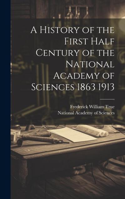 A History of the First Half Century of the National Academy of Sciences 1863 1913