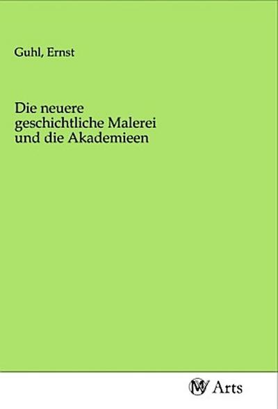 Die neuere geschichtliche Malerei und die Akademieen