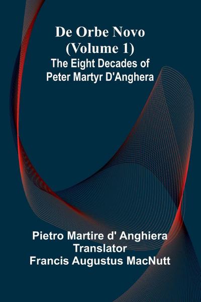 De Orbe Novo (Volume 1); The Eight Decades Of Peter Martyr D’Anghera