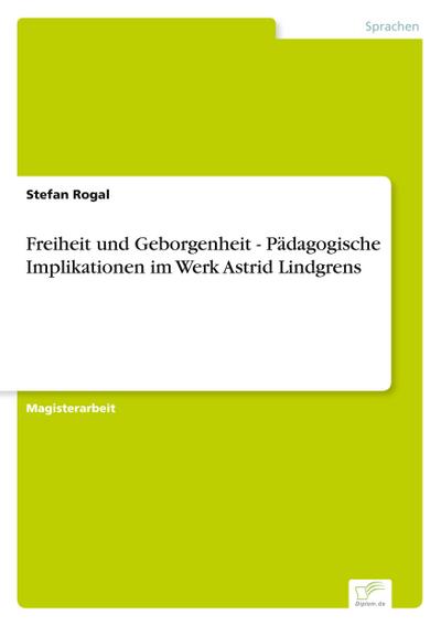 Freiheit und Geborgenheit - Pädagogische Implikationen im Werk Astrid Lindgrens