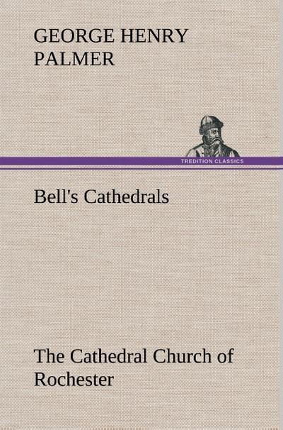 Bell’s Cathedrals: The Cathedral Church of Rochester A Description of its Fabric and a Brief History of the Episcopal See