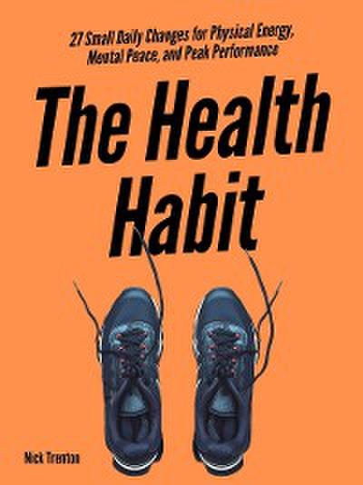 The Health Habit: 27 Small Daily Changes for Physical Energy, Mental Peace, and Peak Performance