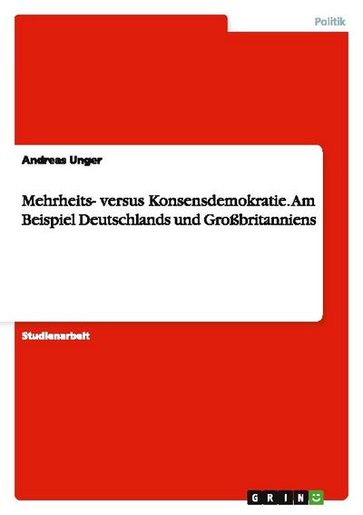 Mehrheits- versus Konsensdemokratie. Am Beispiel Deutschlands und Großbritanniens