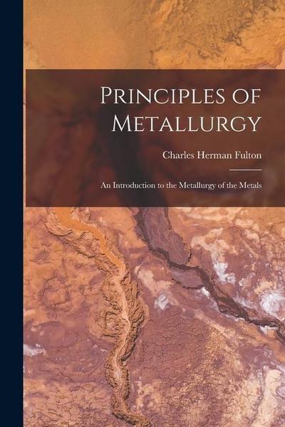 Principles of Metallurgy: An Introduction to the Metallurgy of the Metals