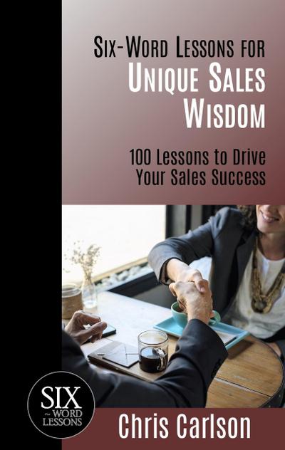 Six Word Lessons for Unique Sales Wisdom - 100 Lessons to Drive Your Sales Success (Six-Word Lessons, #1)