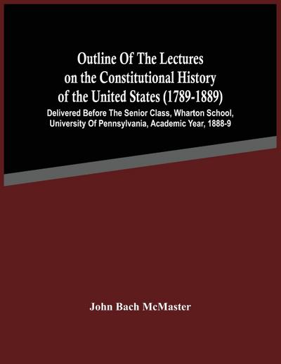 Outline Of The Lectures On The Constitutional History Of The United States (1789-1889)