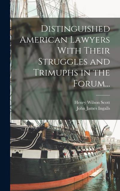 Distinguished American Lawyers With Their Struggles and Trimuphs in the Forum...