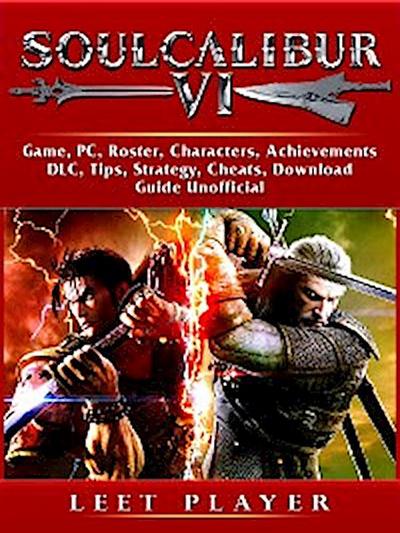 Soulcalibur VI Game, PC, Roster, Characters, Achievements, DLC, Tips, Strategy, Cheats, Download, Guide Unofficial