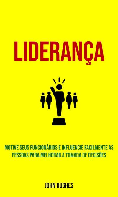 Liderança: Motive seus funcionários e influencie facilmente as pessoas para melhorar a tomada de decisões