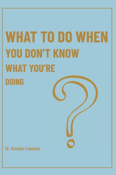 What To Do When You Don’t Know What You’re Doing